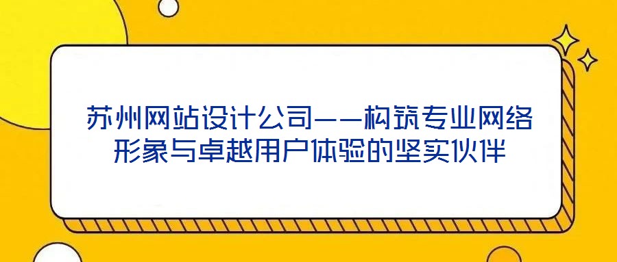 蘇州網(wǎng)站設計公司——構筑專業(yè)網(wǎng)絡形象與卓越用戶體驗的堅實伙伴