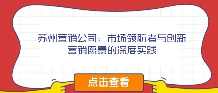 蘇州營(yíng)銷公司：市場(chǎng)領(lǐng)航者與創(chuàng)新營(yíng)銷愿景的深度實(shí)踐