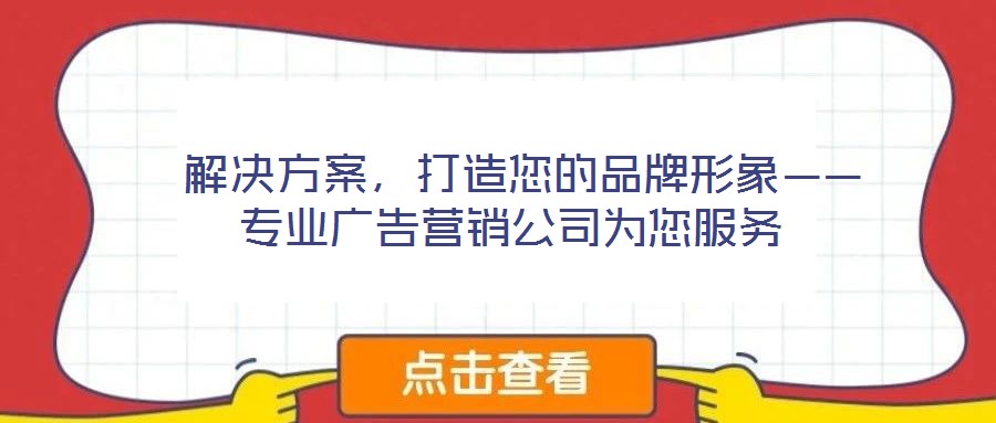  解決方案，打造您的品牌形象——專業(yè)廣告營銷公司為您服務(wù)