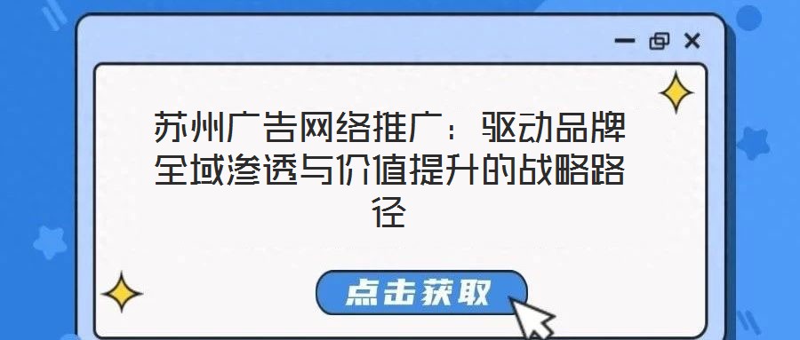 蘇州廣告網(wǎng)絡(luò)推廣：驅(qū)動(dòng)品牌全域滲透與價(jià)值提升的戰(zhàn)略路徑