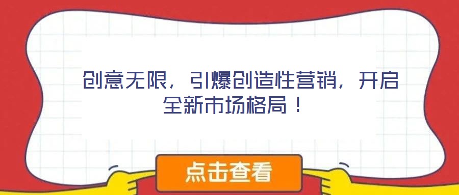  創(chuàng)意無(wú)限，引爆創(chuàng)造性營(yíng)銷，開(kāi)啟全新市場(chǎng)格局！