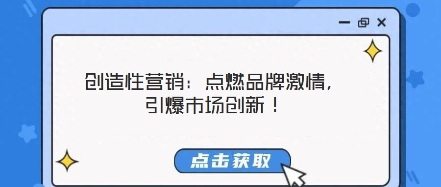 創(chuàng)造性營(yíng)銷：點(diǎn)燃品牌激情，引爆市場(chǎng)創(chuàng)新！