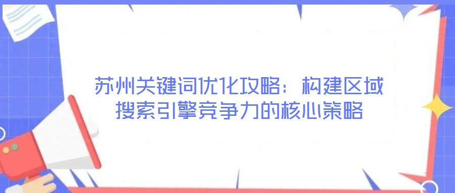 蘇州關(guān)鍵詞優(yōu)化攻略：構(gòu)建區(qū)域搜索引擎競(jìng)爭(zhēng)力的核心策略