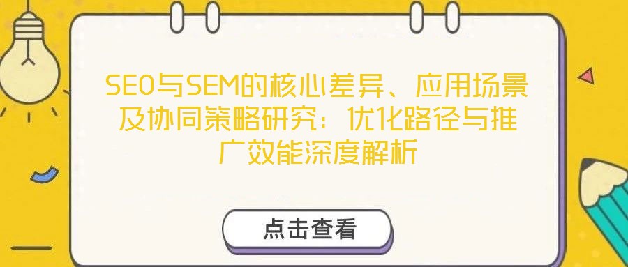 SEO與SEM的核心差異、應(yīng)用場(chǎng)景及協(xié)同策略研究：優(yōu)化路徑與推廣效能深度解析
