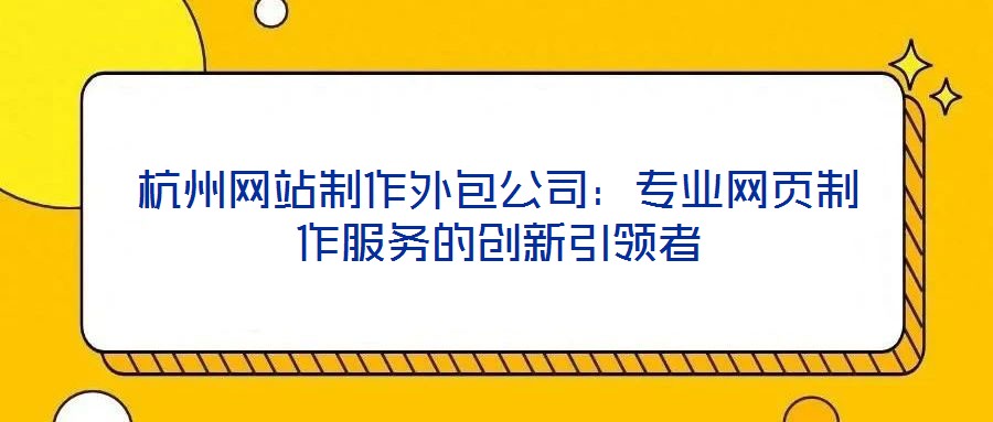 杭州網(wǎng)站制作外包公司：專業(yè)網(wǎng)頁制作服務的創(chuàng)新引領者