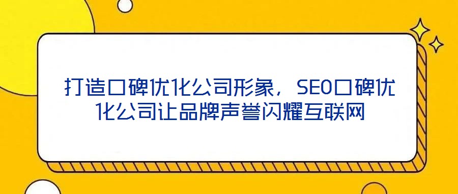 打造口碑優(yōu)化公司形象，SEO口碑優(yōu)化公司讓品牌聲譽(yù)閃耀互聯(lián)網(wǎng)
