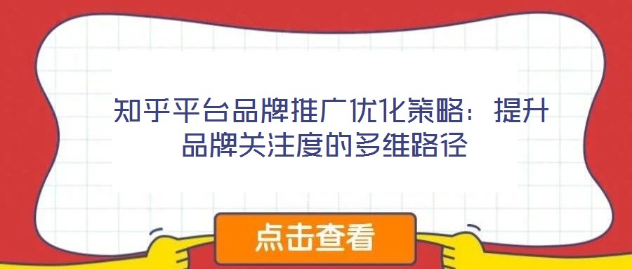  知乎平臺品牌推廣優(yōu)化策略：提升品牌關注度的多維路徑