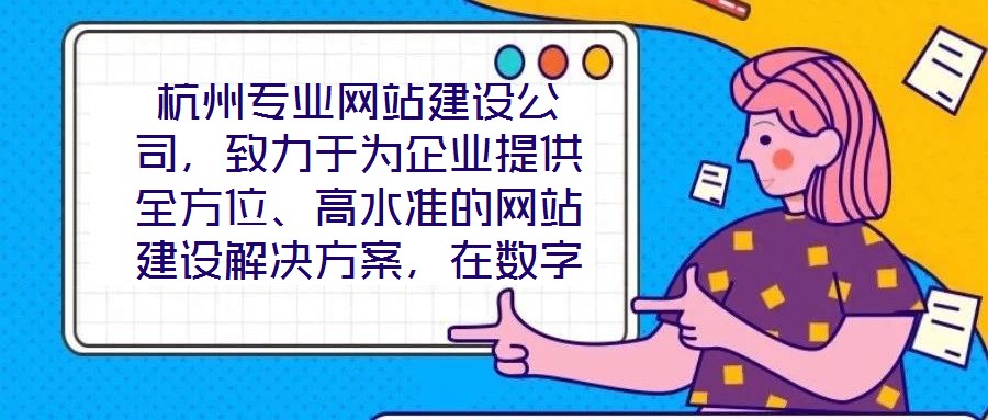 杭州專業(yè)網(wǎng)站建設(shè)公司，致力于為企業(yè)提供全方位、高水準(zhǔn)的網(wǎng)站建設(shè)解決方案，在數(shù)字化浪潮中助力客戶塑造卓越的線上品牌形象。公司深知網(wǎng)站作為企業(yè)展示實(shí)力、連接用戶的核