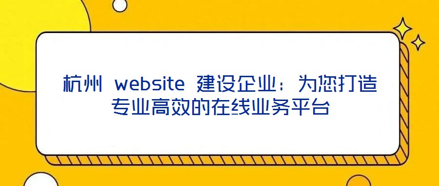 杭州 website 建設企業(yè)：為您打造專業(yè)高效的在線業(yè)務平臺