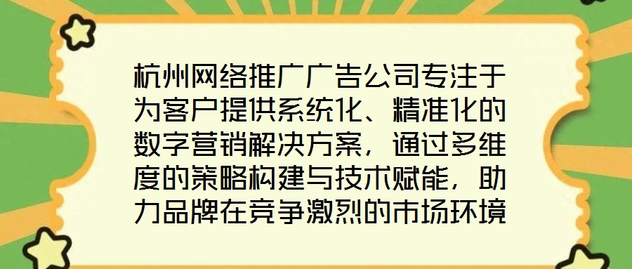 杭州網絡推廣廣告公司專注于為客戶提供系統(tǒng)化、精準化的數(shù)字營銷解決方案，通過多維度的策略構建與技術賦能，助力品牌在競爭激烈的市場環(huán)境中實現(xiàn)推廣效能最大化。