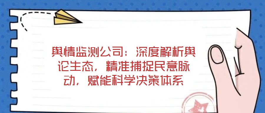 輿情監(jiān)測(cè)公司：深度解析輿論生態(tài)，精準(zhǔn)捕捉民意脈動(dòng)，賦能科學(xué)決策體系