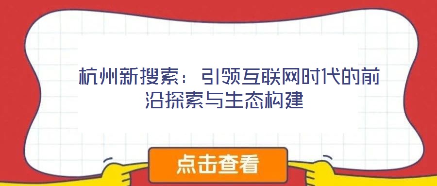  杭州新搜索：引領(lǐng)互聯(lián)網(wǎng)時代的前沿探索與生態(tài)構(gòu)建