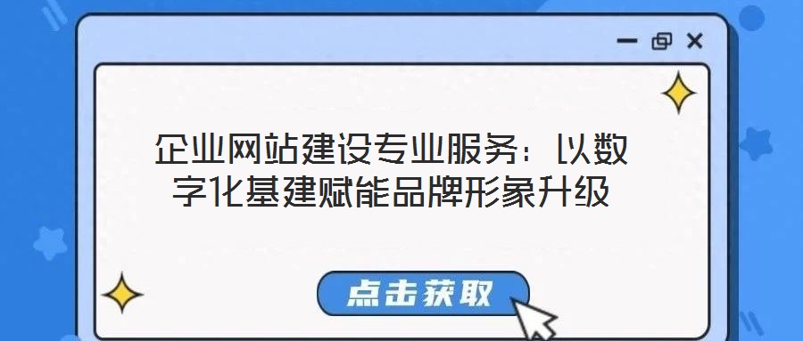 企業(yè)網(wǎng)站建設(shè)專業(yè)服務(wù)：以數(shù)字化基建賦能品牌形象升級(jí)
