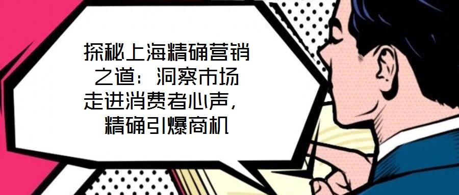探秘上海精確營銷之道：洞察市場 走進消費者心聲，精確引爆商機