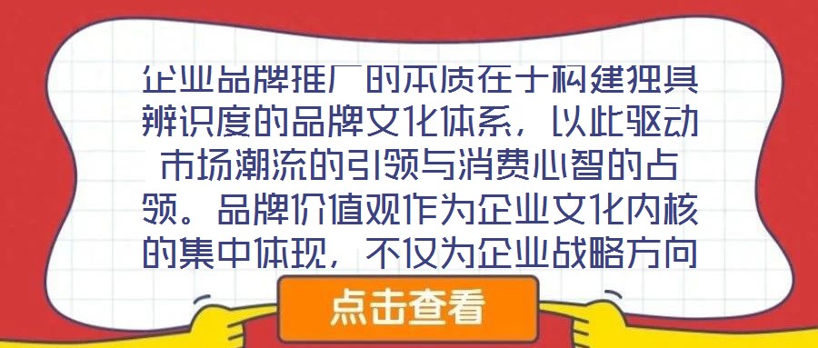 企業(yè)品牌推廣的本質(zhì)在于構(gòu)建獨(dú)具辨識(shí)度的品牌文化體系，以此驅(qū)動(dòng)市場(chǎng)潮流的引領(lǐng)與消費(fèi)心智的占領(lǐng)。品牌價(jià)值觀作為企業(yè)文化內(nèi)核的集中體現(xiàn)，不僅為企業(yè)戰(zhàn)略方向與行為準(zhǔn)則提