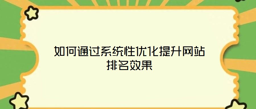 如何通過系統(tǒng)性優(yōu)化提升網(wǎng)站排名效果