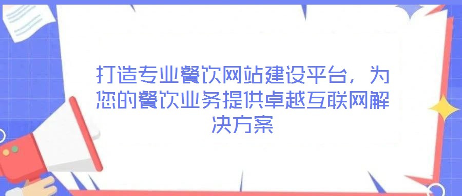 打造專業(yè)餐飲網(wǎng)站建設(shè)平臺，為您的餐飲業(yè)務(wù)提供卓越互聯(lián)網(wǎng)解決方案