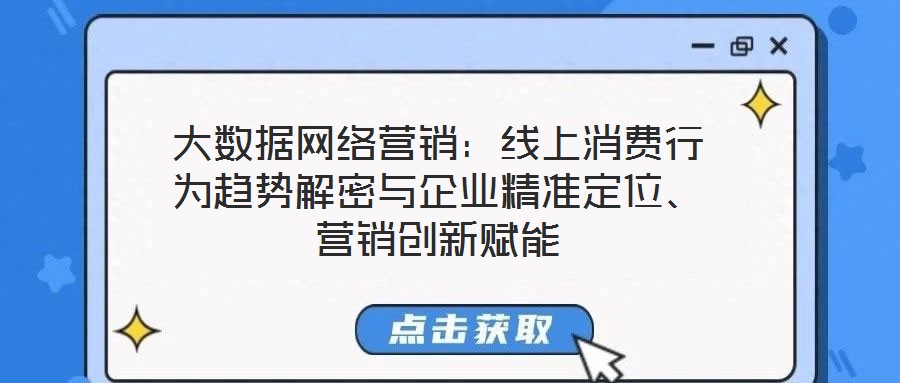 大數(shù)據(jù)網(wǎng)絡(luò)營銷：線上消費(fèi)行為趨勢解密與企業(yè)精準(zhǔn)定位、營銷創(chuàng)新賦能