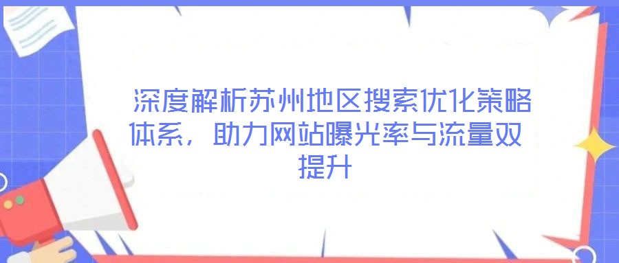 深度解析蘇州地區(qū)搜索優(yōu)化策略體系，助力網(wǎng)站曝光率與流量雙提升