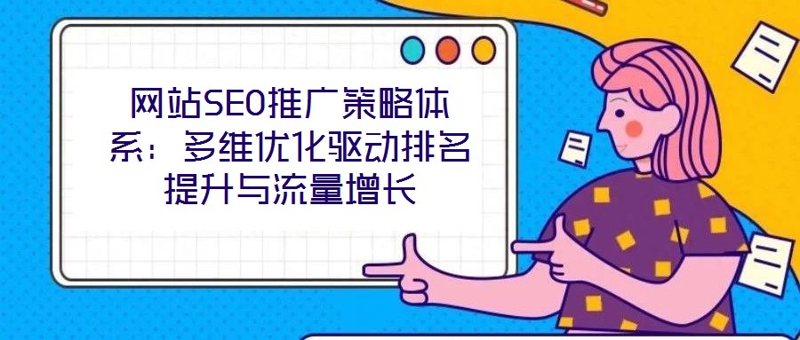 網(wǎng)站SEO推廣策略體系：多維優(yōu)化驅(qū)動排名提升與流量增長