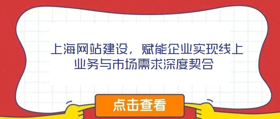  上海網(wǎng)站建設(shè)，賦能企業(yè)實(shí)現(xiàn)線上業(yè)務(wù)與市場(chǎng)需求深度契合