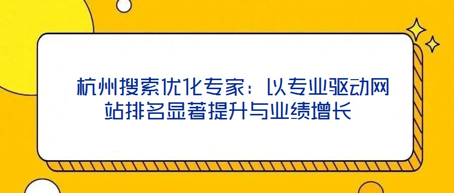  杭州搜索優(yōu)化專家：以專業(yè)驅(qū)動(dòng)網(wǎng)站排名顯著提升與業(yè)績(jī)?cè)鲩L(zhǎng)