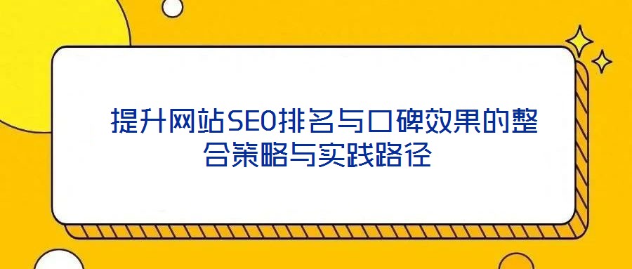  提升網(wǎng)站SEO排名與口碑效果的整合策略與實(shí)踐路徑