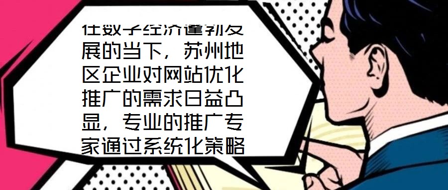 在數字經濟蓬勃發(fā)展的當下，蘇州地區(qū)企業(yè)對網站優(yōu)化推廣的需求日益凸顯，專業(yè)的推廣專家通過系統化策略，助力企業(yè)實現網站排名提升、潛在客戶引流及優(yōu)質用戶體驗構建的目標