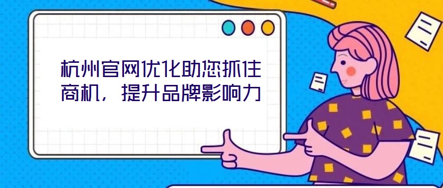 杭州官網(wǎng)優(yōu)化助您抓住商機(jī)，提升品牌影響力