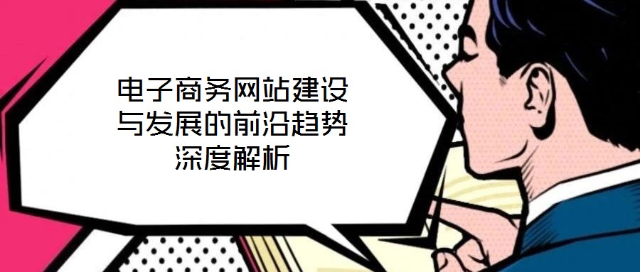 電子商務(wù)網(wǎng)站建設(shè)與發(fā)展的前沿趨勢(shì)深度解析