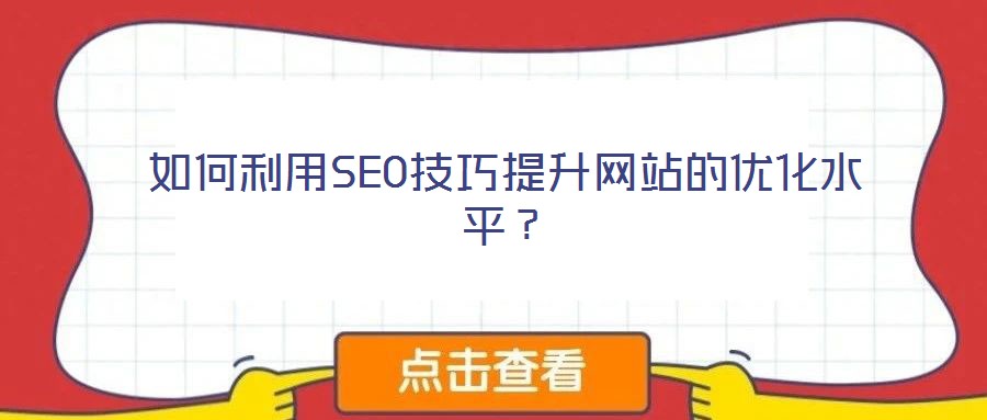如何利用SEO技巧提升網站的優(yōu)化水平？