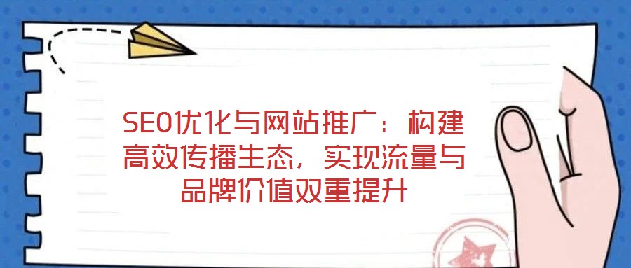 SEO優(yōu)化與網(wǎng)站推廣：構(gòu)建高效傳播生態(tài)，實(shí)現(xiàn)流量與品牌價(jià)值雙重提升