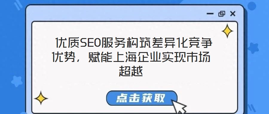  優(yōu)質SEO服務構筑差異化競爭優(yōu)勢，賦能上海企業(yè)實現(xiàn)市場超越