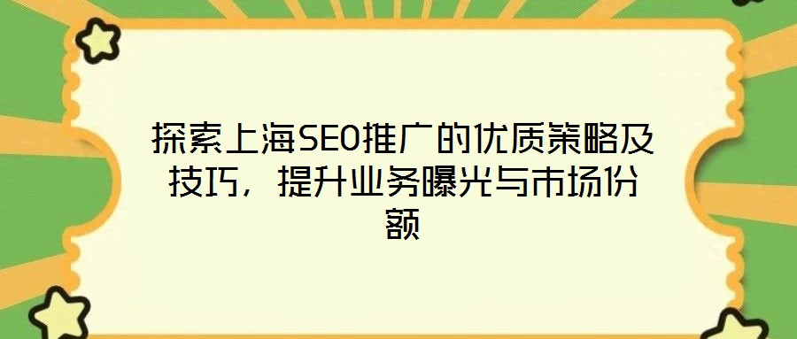 探索上海SEO推廣的優(yōu)質(zhì)策略及技巧，提升業(yè)務(wù)曝光與市場份額