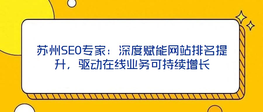 蘇州SEO專家：深度賦能網(wǎng)站排名提升，驅(qū)動(dòng)在線業(yè)務(wù)可持續(xù)增長(zhǎng)