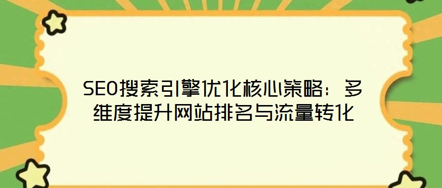SEO搜索引擎優(yōu)化核心策略：多維度提升網(wǎng)站排名與流量轉(zhuǎn)化