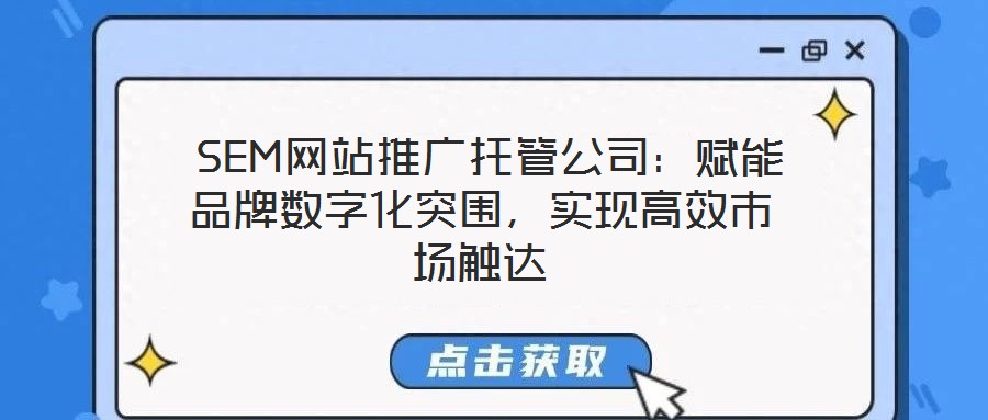  SEM網(wǎng)站推廣托管公司：賦能品牌數(shù)字化突圍，實(shí)現(xiàn)高效市場(chǎng)觸達(dá)