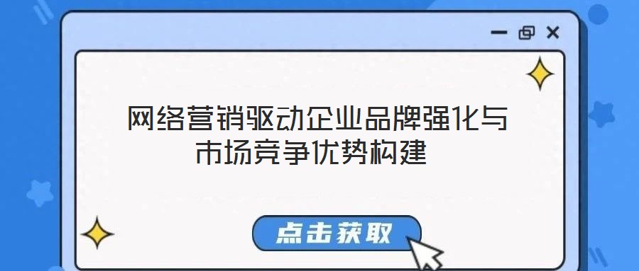  網(wǎng)絡營銷驅動企業(yè)品牌強化與市場競爭優(yōu)勢構建