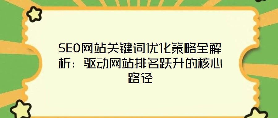 SEO網(wǎng)站關(guān)鍵詞優(yōu)化策略全解析：驅(qū)動網(wǎng)站排名躍升的核心路徑