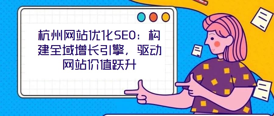 杭州網(wǎng)站優(yōu)化SEO：構(gòu)建全域增長(zhǎng)引擎，驅(qū)動(dòng)網(wǎng)站價(jià)值躍升