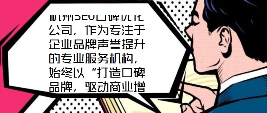 杭州SEO口碑優(yōu)化公司，作為專注于企業(yè)品牌聲譽(yù)提升的專業(yè)服務(wù)機(jī)構(gòu)，始終以“打造口碑品牌，驅(qū)動(dòng)商業(yè)增長(zhǎng)”為核心使命。公司匯聚了行業(yè)資深網(wǎng)絡(luò)營(yíng)銷專家與技術(shù)精英的復(fù)合