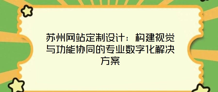 蘇州網(wǎng)站定制設(shè)計(jì)：構(gòu)建視覺與功能協(xié)同的專業(yè)數(shù)字化解決方案