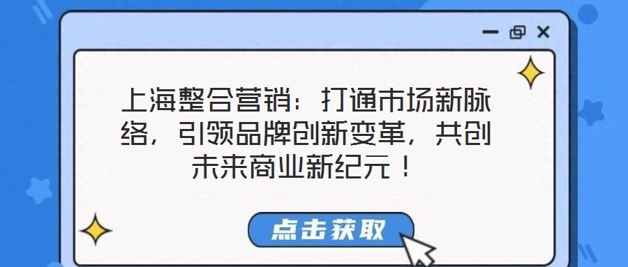 上海整合營銷：打通市場新脈絡，引領品牌創(chuàng)新變革，共創(chuàng)未來商業(yè)新紀元！