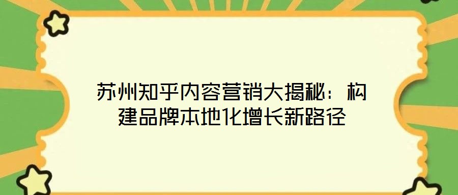 蘇州知乎內(nèi)容營銷大揭秘：構(gòu)建品牌本地化增長(zhǎng)新路徑