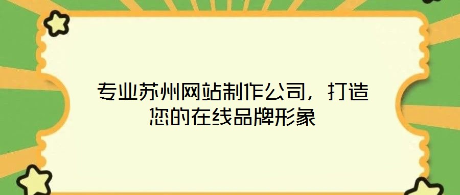 專業(yè)蘇州網(wǎng)站制作公司，打造您的在線品牌形象