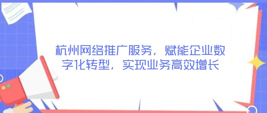 杭州網(wǎng)絡(luò)推廣服務(wù)，賦能企業(yè)數(shù)字化轉(zhuǎn)型，實(shí)現(xiàn)業(yè)務(wù)高效增長