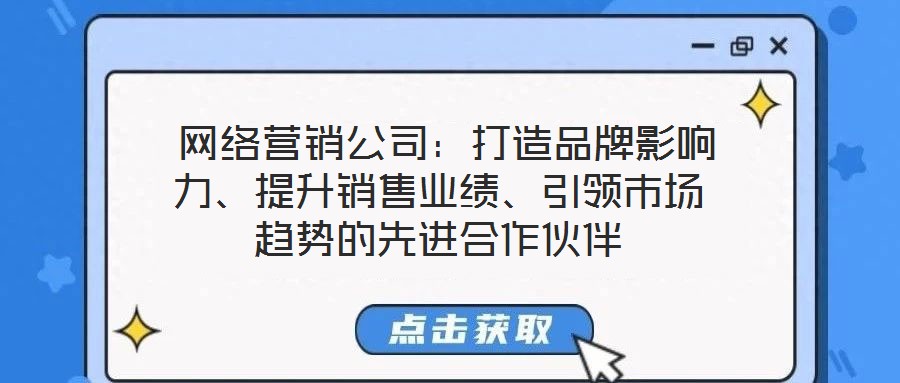  網(wǎng)絡(luò)營(yíng)銷公司：打造品牌影響力、提升銷售業(yè)績(jī)、引領(lǐng)市場(chǎng)趨勢(shì)的先進(jìn)合作伙伴