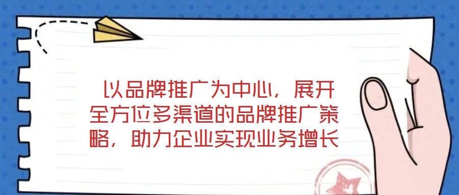  以品牌推廣為中心，展開(kāi)全方位多渠道的品牌推廣策略，助力企業(yè)實(shí)現(xiàn)業(yè)務(wù)增長(zhǎng)