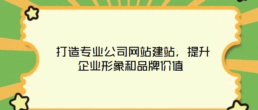  打造專業(yè)公司網(wǎng)站建站，提升企業(yè)形象和品牌價值
