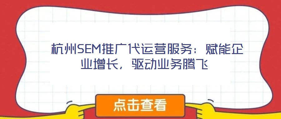  杭州SEM推廣代運(yùn)營服務(wù)：賦能企業(yè)增長，驅(qū)動(dòng)業(yè)務(wù)騰飛